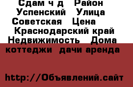 Сдам ч/д › Район ­ Успенский › Улица ­ Советская › Цена ­ 4 - Краснодарский край Недвижимость » Дома, коттеджи, дачи аренда   